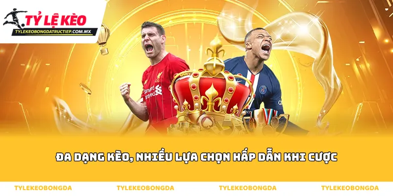 Đa dạng kèo, nhiều lựa chọn hấp dẫn khi cược