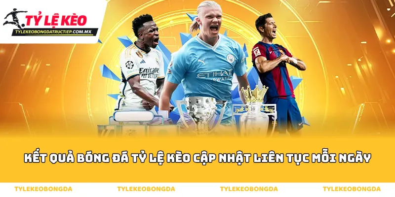 Kết quả bóng đá tỷ lệ kèo cập nhật liên tục mỗi ngày