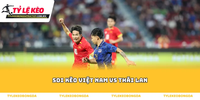 Tổng quan về dữ liệu thực tế khi soi kèo Việt Nam vs Thái Lan