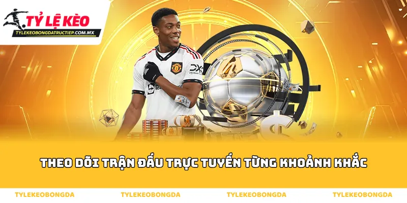 Theo dõi trận đấu trực tuyến từng khoảnh khắc